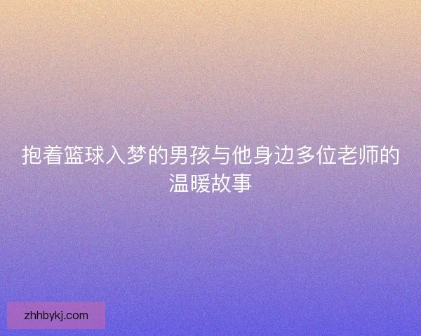 抱着篮球入梦的男孩与他身边多位老师的温暖故事