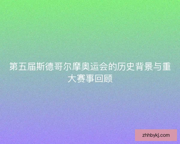 第五届斯德哥尔摩奥运会的历史背景与重大赛事回顾